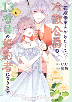 花嫁修業をやめたくて、冷徹公爵の13番目の婚約者になります 6巻