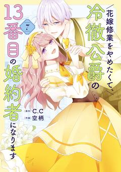 花嫁修業をやめたくて、冷徹公爵の13番目の婚約者になります 7巻