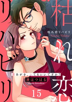 枯れ恋リハビリ～悪あがき、シてもいいですか? 15巻