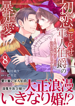 初恋こじらせ軍人伯爵の暴走愛～私、婚約解消二回の没落令嬢なんですけど!?～ 8巻
