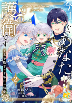 今日からあなたの護衛です ~王太子殿下の十年目の執愛~【単行本版】 2巻