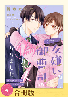 ワケあって、女嫌いな御曹司の偽恋人になりました~男装女子への極甘プロポーズ~【合冊版】 4巻