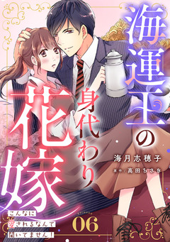 海運王の身代わり花嫁～こんなに愛されるなんて聞いてません!～【分冊版】 6巻