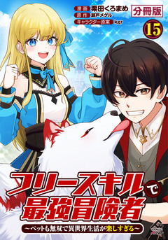 【分冊版】フリースキルで最強冒険者 ～ペットも無双で異世界生活が楽しすぎる～ 15巻