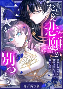 たとえ悲願が二人を別つとも ～追放された聖女は、世界を裏切った王子の唯一の真実～ 2巻