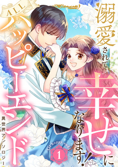 溺愛されて幸せになります!ALLハッピーエンド異世界アンソロジー 1巻
