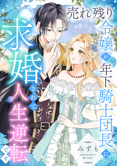 売れ残り令嬢が年下騎士団長に求婚されて人生逆転です 1巻