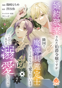 婚約破棄された伯爵令嬢ですが隣国で魔導具鑑定士としてみんなから愛されています～ただし一人だけ溺愛してくる～【分冊版】 7巻