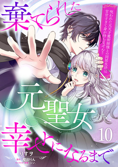 棄てられた元聖女が幸せになるまで～呪われた元天才魔術師様との同居生活は甘甘すぎて身が持ちません!!～【分冊版】 10巻