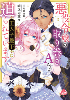 悪役令嬢の取り巻きAですが、王太子殿下に迫られています。【単行本版】【電子限定ペーパー付】 3巻
