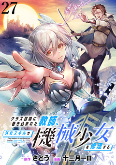 クラス召喚に巻き込まれた教師、外れスキルで機械少女を修理する WEBコミックガンマぷらす連載版 27巻