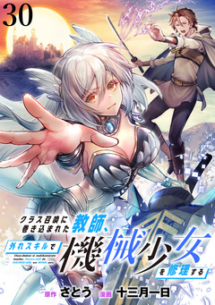 クラス召喚に巻き込まれた教師、外れスキルで機械少女を修理する WEBコミックガンマぷらす連載版 30巻