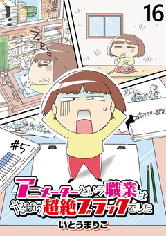 アニメーターという職業はやっぱり超絶ブラックでした 【せらびぃ連載版】 16巻
