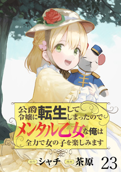公爵令嬢に転生してしまったので、メンタル乙女な俺は、全力で女の子を楽しみます WEBコミックガンマぷらす連載版 23巻