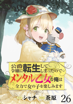 公爵令嬢に転生してしまったので、メンタル乙女な俺は、全力で女の子を楽しみます WEBコミックガンマぷらす連載版 26巻