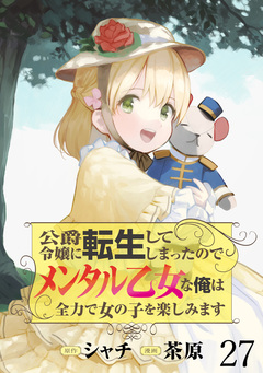 公爵令嬢に転生してしまったので、メンタル乙女な俺は、全力で女の子を楽しみます WEBコミックガンマぷらす連載版 27巻