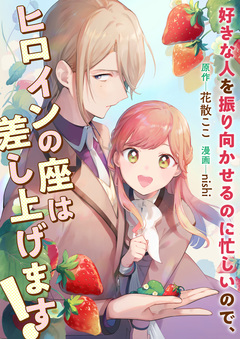 好きな人を振り向かせるのに忙しいので、ヒロインの座は差し上げます! 1巻