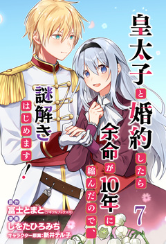 皇太子と婚約したら余命が10年に縮んだので、謎解きはじめます! ストーリアダッシュ連載版 7巻