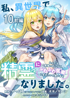 私、異世界で精霊になりました。なんだか最強っぽいけど、ふわふわ気楽に生きたいと思います ストーリアダッシュ連載版 10巻