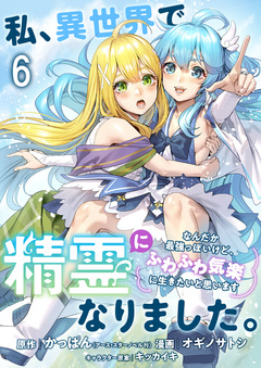 私、異世界で精霊になりました。なんだか最強っぽいけど、ふわふわ気楽に生きたいと思います ストーリアダッシュ連載版 6巻