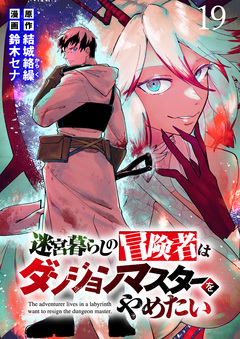 迷宮暮らしの冒険者はダンジョンマスターをやめたい WEBコミックガンマ連載版 19巻