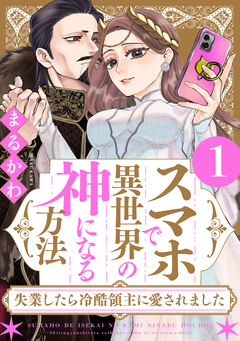 スマホで異世界の神になる方法～失業したら冷酷領主に愛されました～ 1巻