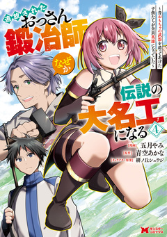 追放されたおっさん鍛冶師、なぜか伝説の大名工になる～昔おもちゃの武器を造ってあげた子供たちが全員英雄になっていた～(コミック) 4巻