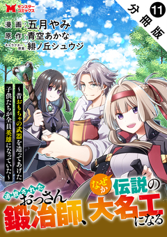 追放されたおっさん鍛冶師、なぜか伝説の大名工になる~昔おもちゃの武器を造ってあげた子供たちが全員英雄になっていた~(コミック) 分冊版 11巻