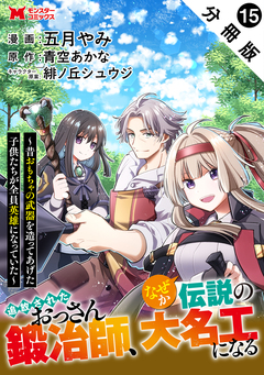 追放されたおっさん鍛冶師、なぜか伝説の大名工になる~昔おもちゃの武器を造ってあげた子供たちが全員英雄になっていた~(コミック) 分冊版 15巻