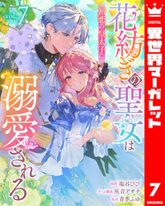 花紡ぎの聖女は初恋の皇太子に溺愛される 7巻
