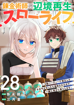 錬金術師の辺境再生スローライフ~S級パーティーで孤立した少女をかばったら追放されたので、一緒に幸せに暮らします~ 28巻