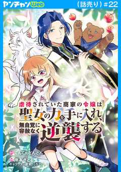 虐待されていた商家の令嬢は聖女の力を手に入れ、無自覚に容赦なく逆襲する(話売り) 22巻
