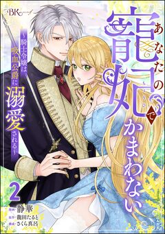 あなたの寵妃でかまわない ～騎士令嬢は吸血公爵に溺愛される～ コミック版 2巻