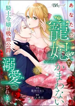 あなたの寵妃でかまわない ～騎士令嬢は吸血公爵に溺愛される～ コミック版 (分冊版) 16巻