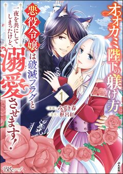 オオカミ陛下の躾け方 悪役令嬢は破滅フラグと一夜を共にしてしまったけど、溺愛させます! コミック版 1巻