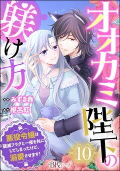 オオカミ陛下の躾け方 悪役令嬢は破滅フラグと一夜を共にしてしまったけど、溺愛させます! コミック版(分冊版) 10巻
