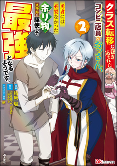 クラス転移に巻き込まれたコンビニ店員のおっさん、勇者には必要なかった余り物スキルを駆使して最強となるようです。 コミック版 2巻