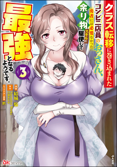 クラス転移に巻き込まれたコンビニ店員のおっさん、勇者には必要なかった余り物スキルを駆使して最強となるようです。 コミック版 3巻