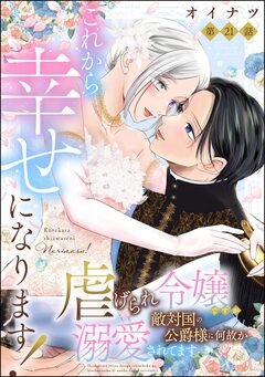 これから幸せになります! 虐げられ令嬢ですが敵対国の公爵様に何故か溺愛されてます(分冊版) 21巻