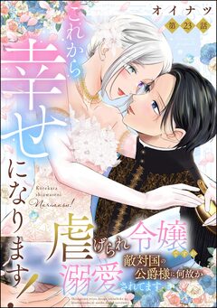 これから幸せになります! 虐げられ令嬢ですが敵対国の公爵様に何故か溺愛されてます(分冊版) 23巻