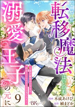 なぜか転移魔法はいつも溺愛王子の元に ～魔法練習中の皇女は、初恋こじらせ王子のお気に入り～ コミック版(分冊版) 9巻