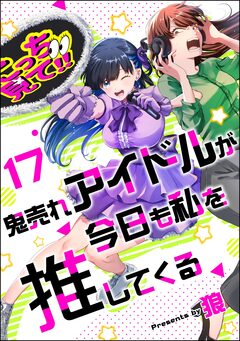 鬼売れアイドルが今日も私を推してくる(分冊版) 17巻
