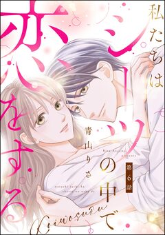 私たちはシーツの中で恋をする(分冊版) 6巻