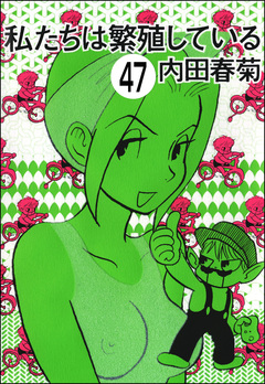 私たちは繁殖している(分冊版) 47巻