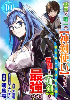 世界で唯一の【神剣使い】なのに戦力外と呼ばれた俺、覚醒した【神剣】と最強になる コミック版(分冊版) 10巻