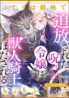 追放された呪われ令嬢は獣人騎士にほだされる ふたりは僻地でもふもふライフ 1巻