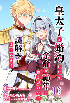 皇太子と婚約したら余命が10年に縮んだので、謎解きはじめます! ストーリアダッシュ連載版 16巻