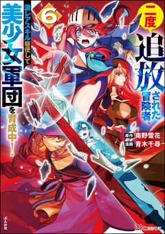 二度追放された冒険者、激レアスキル駆使して美少女軍団を育成中! コミック版 6巻