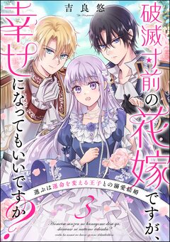 破滅寸前の花嫁ですが、幸せになってもいいですか? 選ぶは運命を変える王子との溺愛結婚(分冊版) 3巻