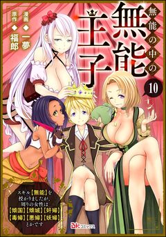 無能の中の無能王子 スキル【無能】を授かりましたが、周りの女性は【傾国】【傾城】【奸婦】【毒婦】【悪婦】【妖婦】とかです コミック版 (分冊版) 10巻